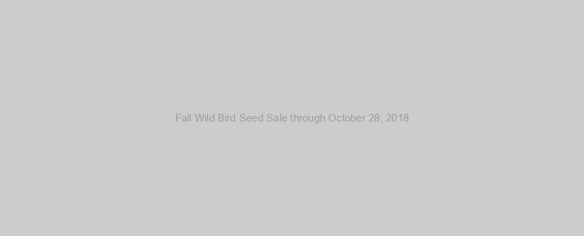 Fall Wild Bird Seed Sale through October 28, 2018